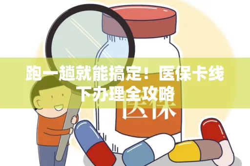 跑一趟就能搞定！医保卡线下办理全攻略